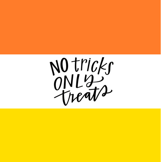 NO tricks, ONLY treats!